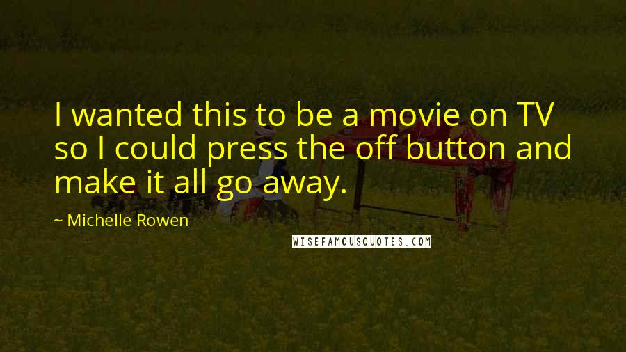 Michelle Rowen Quotes: I wanted this to be a movie on TV so I could press the off button and make it all go away.