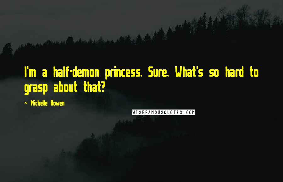 Michelle Rowen Quotes: I'm a half-demon princess. Sure. What's so hard to grasp about that?