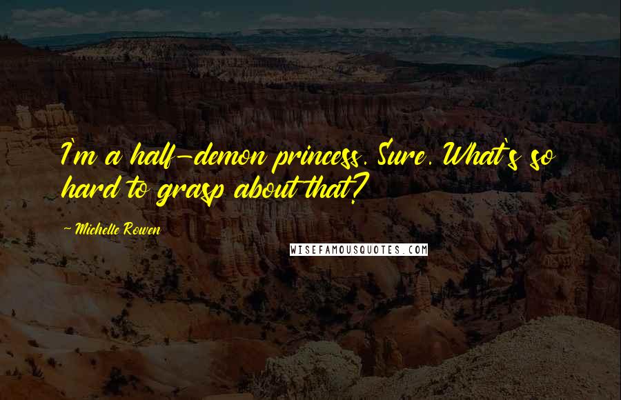 Michelle Rowen Quotes: I'm a half-demon princess. Sure. What's so hard to grasp about that?
