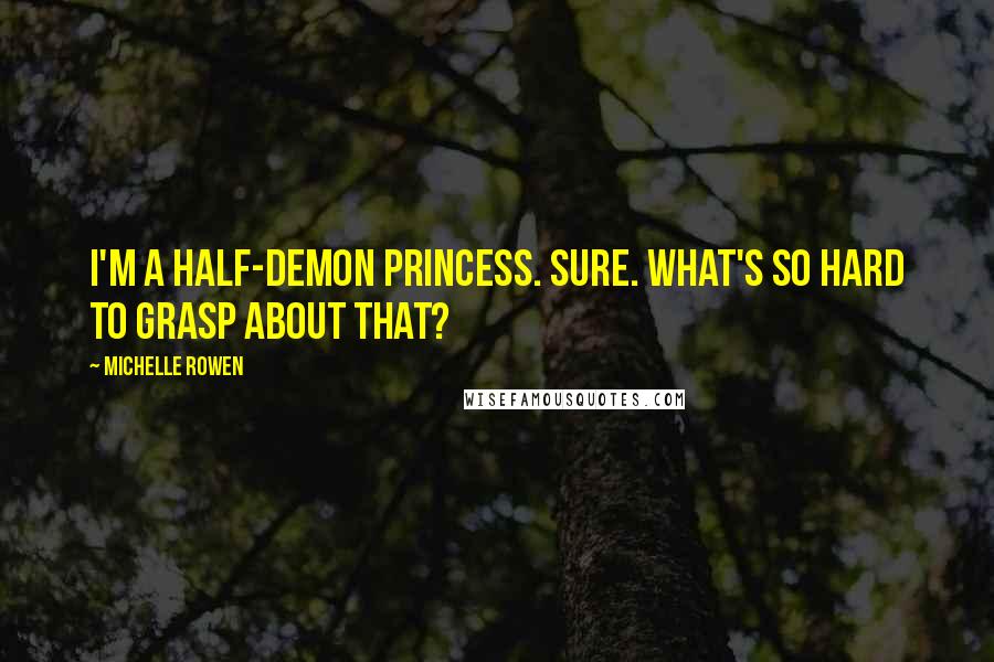 Michelle Rowen Quotes: I'm a half-demon princess. Sure. What's so hard to grasp about that?