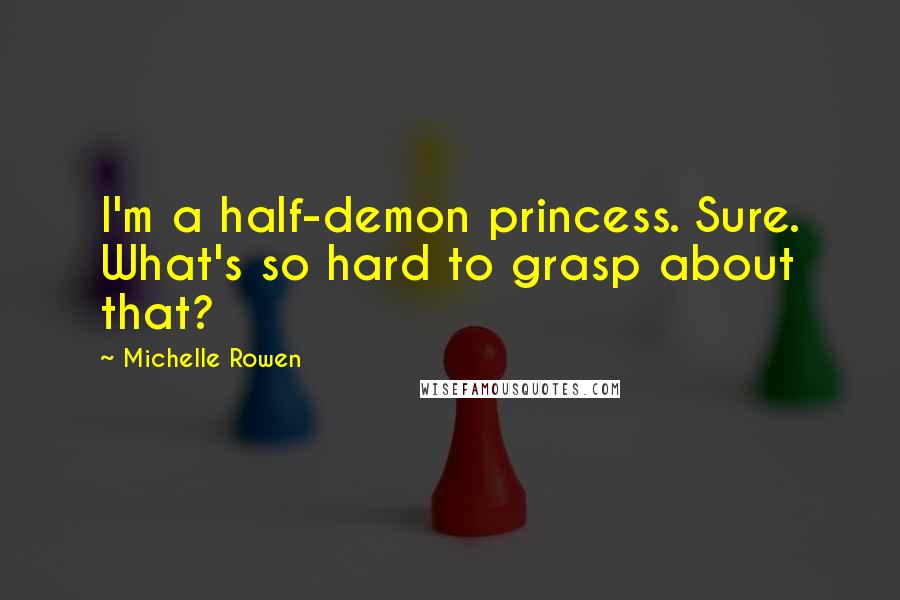 Michelle Rowen Quotes: I'm a half-demon princess. Sure. What's so hard to grasp about that?