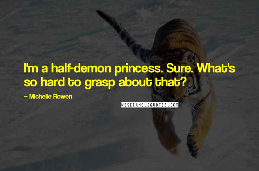 Michelle Rowen Quotes: I'm a half-demon princess. Sure. What's so hard to grasp about that?