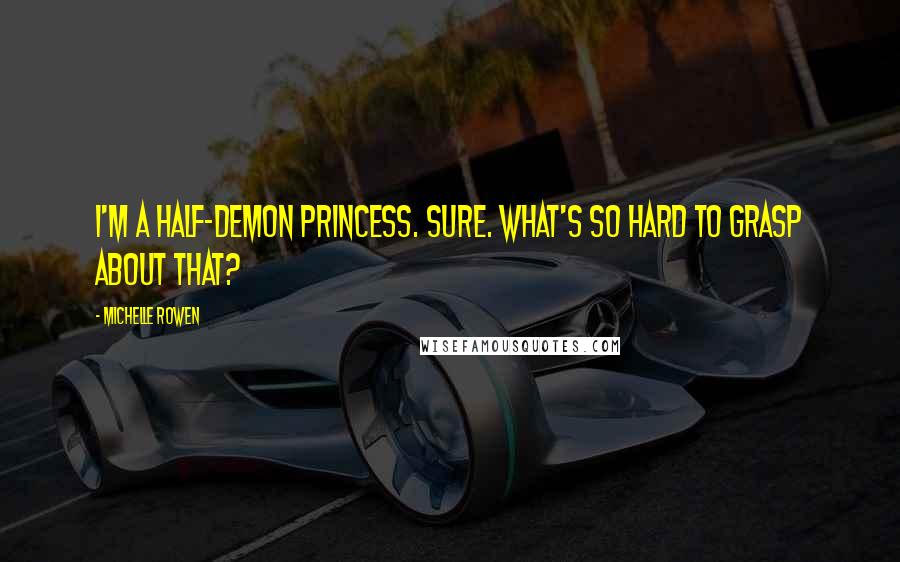Michelle Rowen Quotes: I'm a half-demon princess. Sure. What's so hard to grasp about that?
