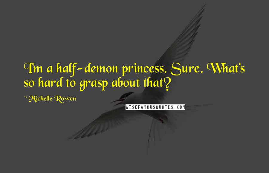 Michelle Rowen Quotes: I'm a half-demon princess. Sure. What's so hard to grasp about that?