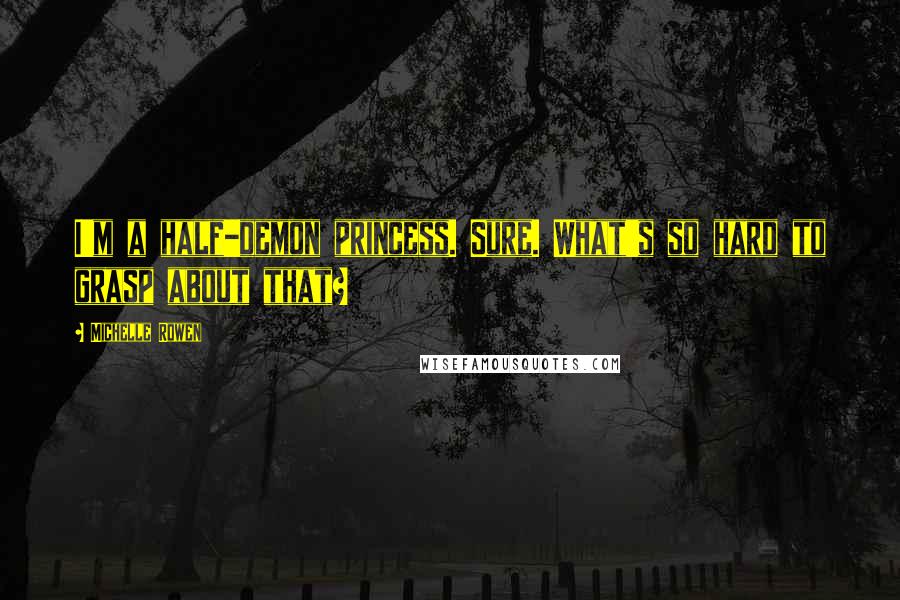Michelle Rowen Quotes: I'm a half-demon princess. Sure. What's so hard to grasp about that?