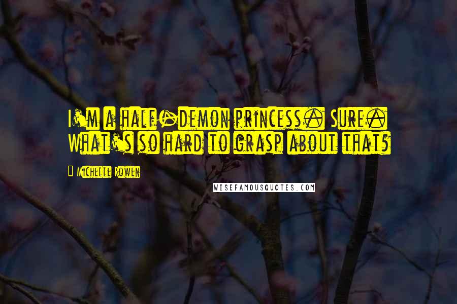 Michelle Rowen Quotes: I'm a half-demon princess. Sure. What's so hard to grasp about that?
