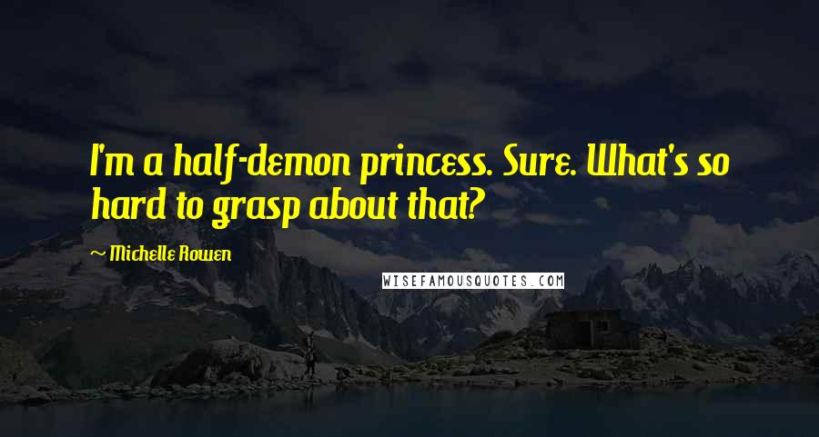 Michelle Rowen Quotes: I'm a half-demon princess. Sure. What's so hard to grasp about that?