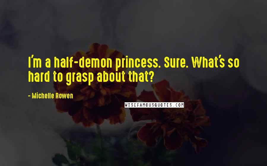 Michelle Rowen Quotes: I'm a half-demon princess. Sure. What's so hard to grasp about that?