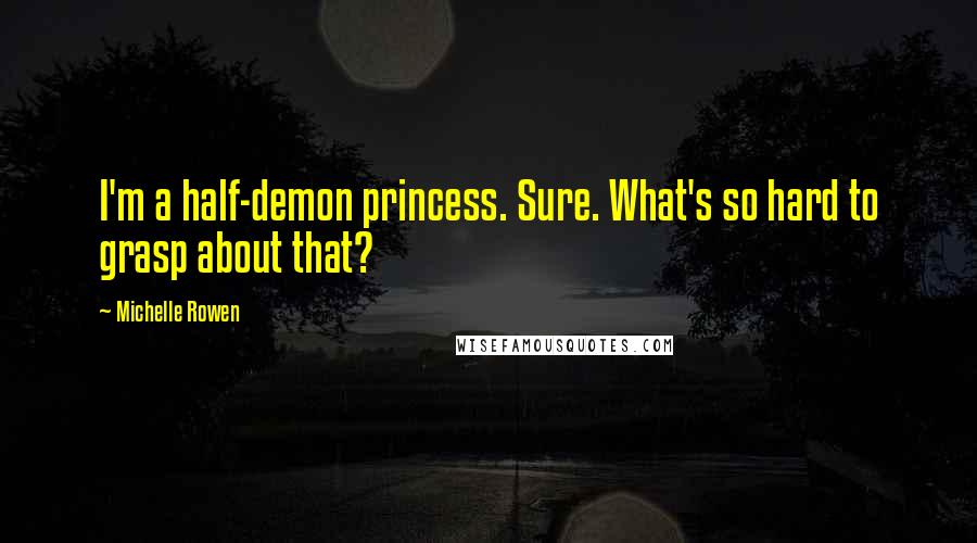 Michelle Rowen Quotes: I'm a half-demon princess. Sure. What's so hard to grasp about that?