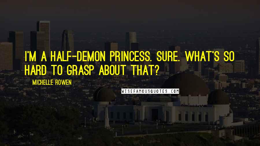 Michelle Rowen Quotes: I'm a half-demon princess. Sure. What's so hard to grasp about that?