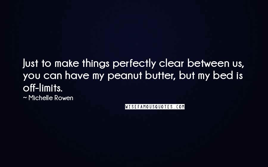Michelle Rowen Quotes: Just to make things perfectly clear between us, you can have my peanut butter, but my bed is off-limits.