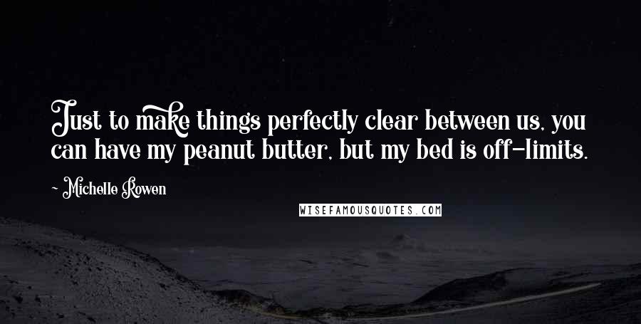 Michelle Rowen Quotes: Just to make things perfectly clear between us, you can have my peanut butter, but my bed is off-limits.