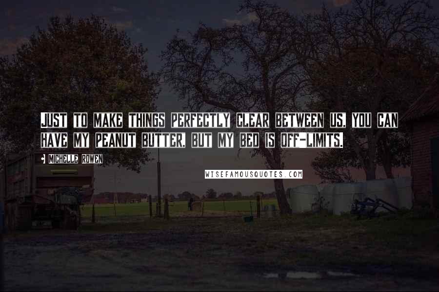 Michelle Rowen Quotes: Just to make things perfectly clear between us, you can have my peanut butter, but my bed is off-limits.