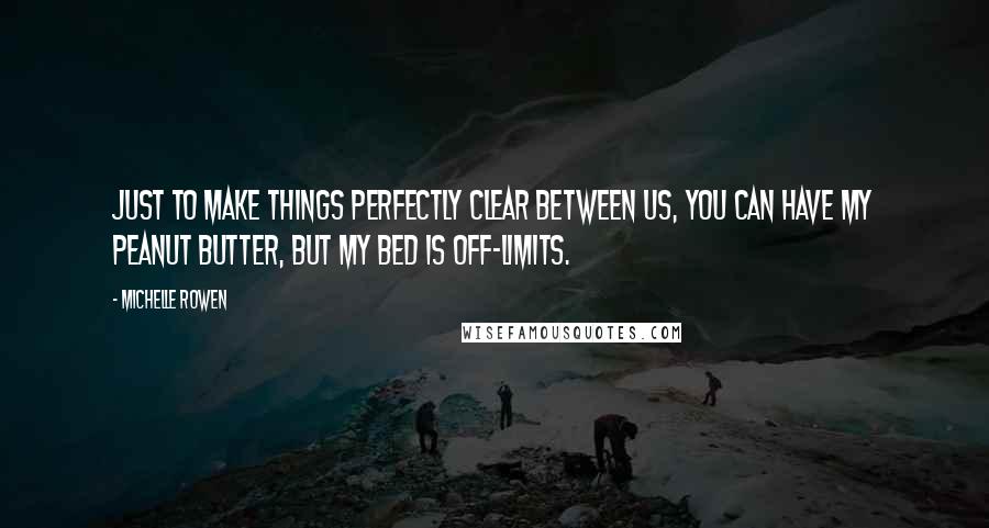 Michelle Rowen Quotes: Just to make things perfectly clear between us, you can have my peanut butter, but my bed is off-limits.