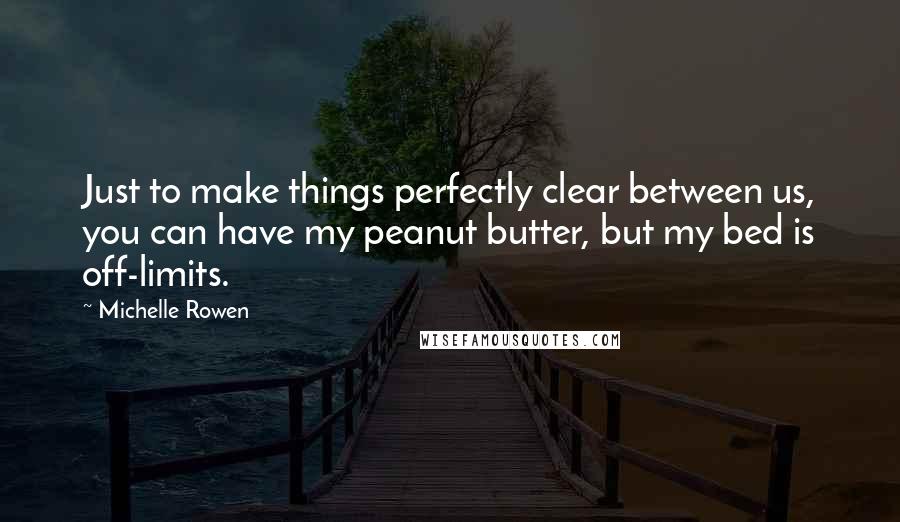 Michelle Rowen Quotes: Just to make things perfectly clear between us, you can have my peanut butter, but my bed is off-limits.