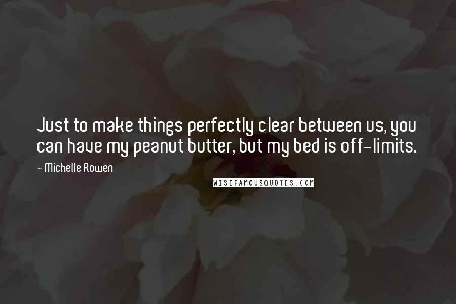 Michelle Rowen Quotes: Just to make things perfectly clear between us, you can have my peanut butter, but my bed is off-limits.