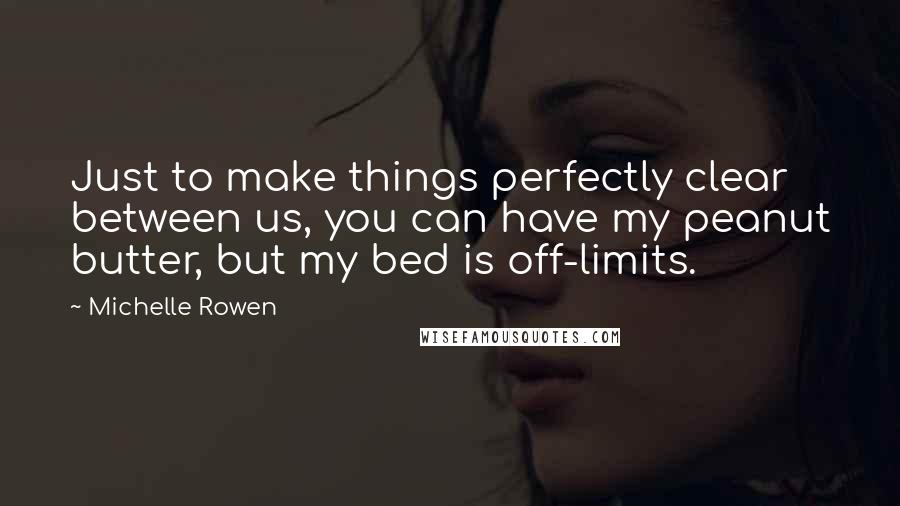 Michelle Rowen Quotes: Just to make things perfectly clear between us, you can have my peanut butter, but my bed is off-limits.