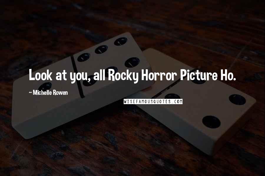 Michelle Rowen Quotes: Look at you, all Rocky Horror Picture Ho.