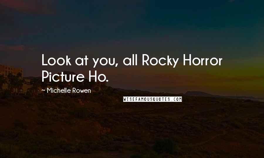 Michelle Rowen Quotes: Look at you, all Rocky Horror Picture Ho.