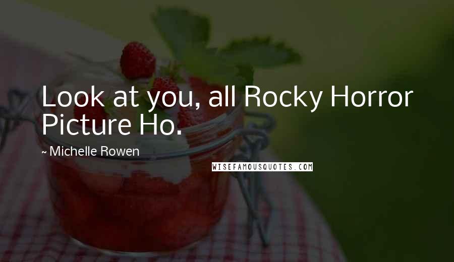 Michelle Rowen Quotes: Look at you, all Rocky Horror Picture Ho.