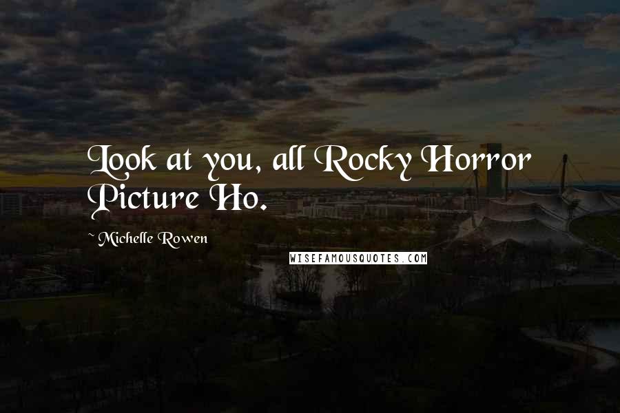 Michelle Rowen Quotes: Look at you, all Rocky Horror Picture Ho.