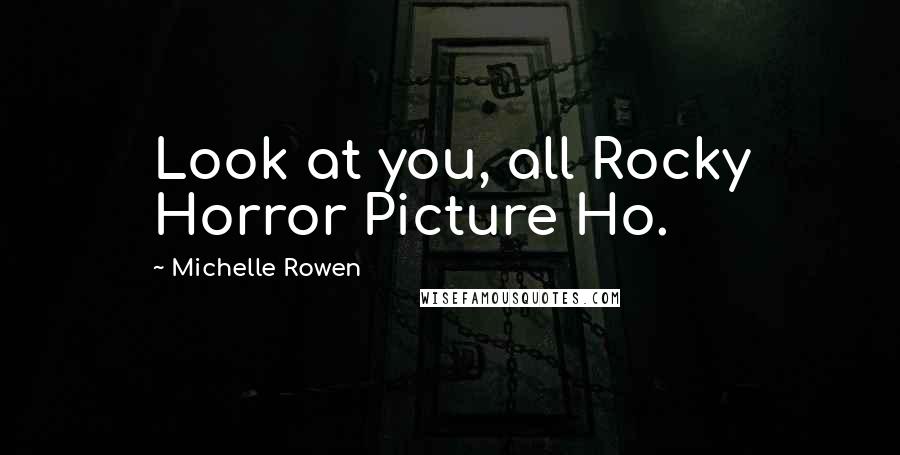 Michelle Rowen Quotes: Look at you, all Rocky Horror Picture Ho.