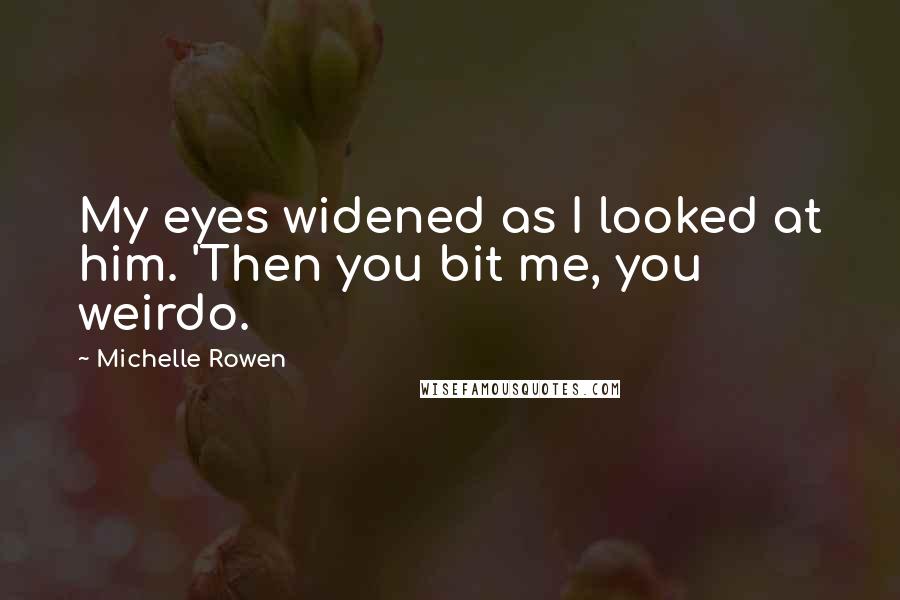 Michelle Rowen Quotes: My eyes widened as I looked at him. 'Then you bit me, you weirdo.