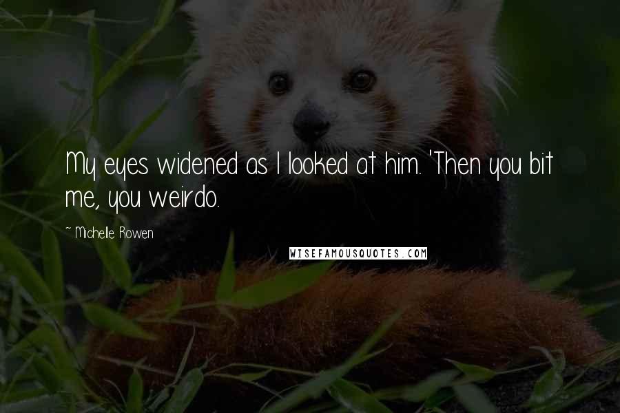 Michelle Rowen Quotes: My eyes widened as I looked at him. 'Then you bit me, you weirdo.