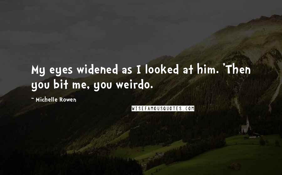 Michelle Rowen Quotes: My eyes widened as I looked at him. 'Then you bit me, you weirdo.