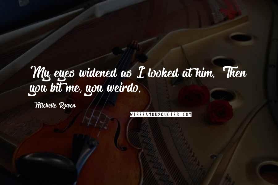 Michelle Rowen Quotes: My eyes widened as I looked at him. 'Then you bit me, you weirdo.