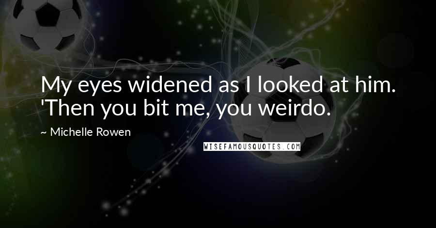 Michelle Rowen Quotes: My eyes widened as I looked at him. 'Then you bit me, you weirdo.