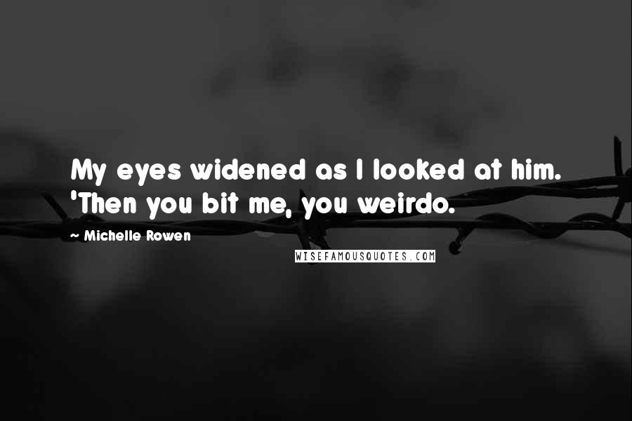 Michelle Rowen Quotes: My eyes widened as I looked at him. 'Then you bit me, you weirdo.