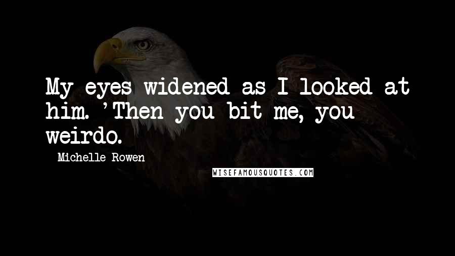 Michelle Rowen Quotes: My eyes widened as I looked at him. 'Then you bit me, you weirdo.