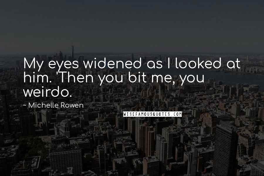 Michelle Rowen Quotes: My eyes widened as I looked at him. 'Then you bit me, you weirdo.