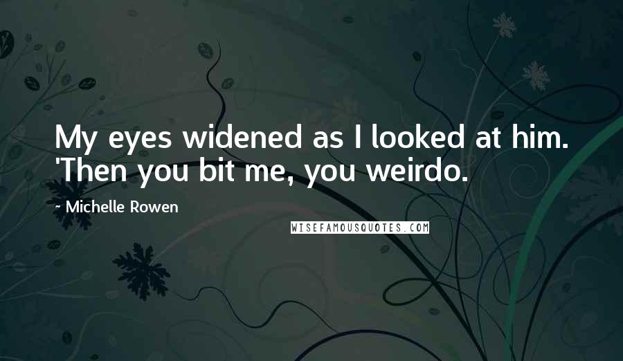 Michelle Rowen Quotes: My eyes widened as I looked at him. 'Then you bit me, you weirdo.
