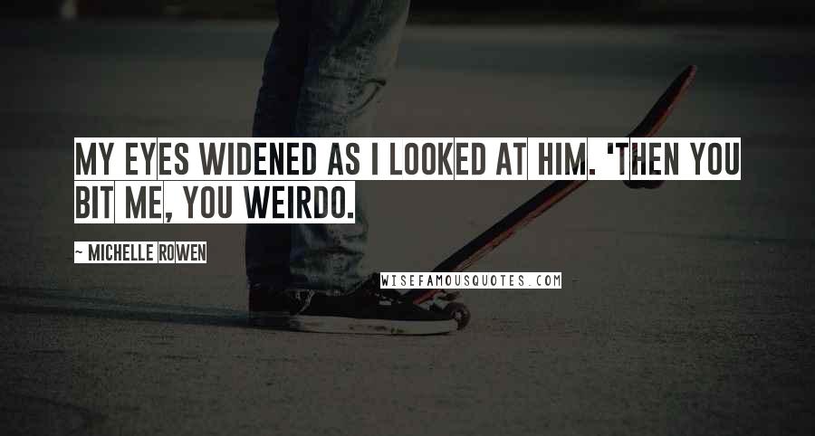 Michelle Rowen Quotes: My eyes widened as I looked at him. 'Then you bit me, you weirdo.