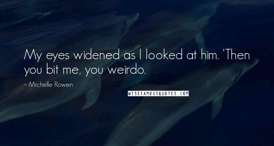 Michelle Rowen Quotes: My eyes widened as I looked at him. 'Then you bit me, you weirdo.
