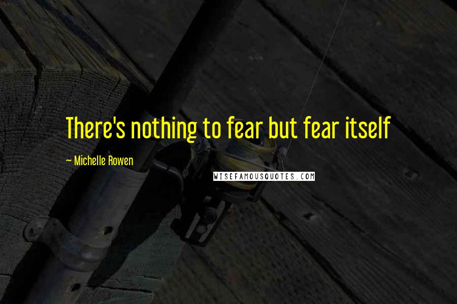 Michelle Rowen Quotes: There's nothing to fear but fear itself