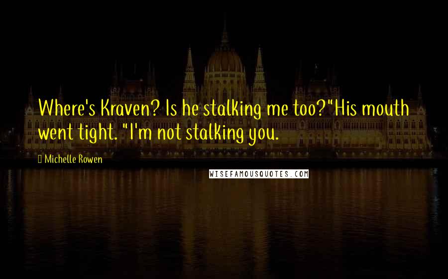 Michelle Rowen Quotes: Where's Kraven? Is he stalking me too?"His mouth went tight. "I'm not stalking you.