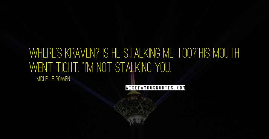 Michelle Rowen Quotes: Where's Kraven? Is he stalking me too?"His mouth went tight. "I'm not stalking you.