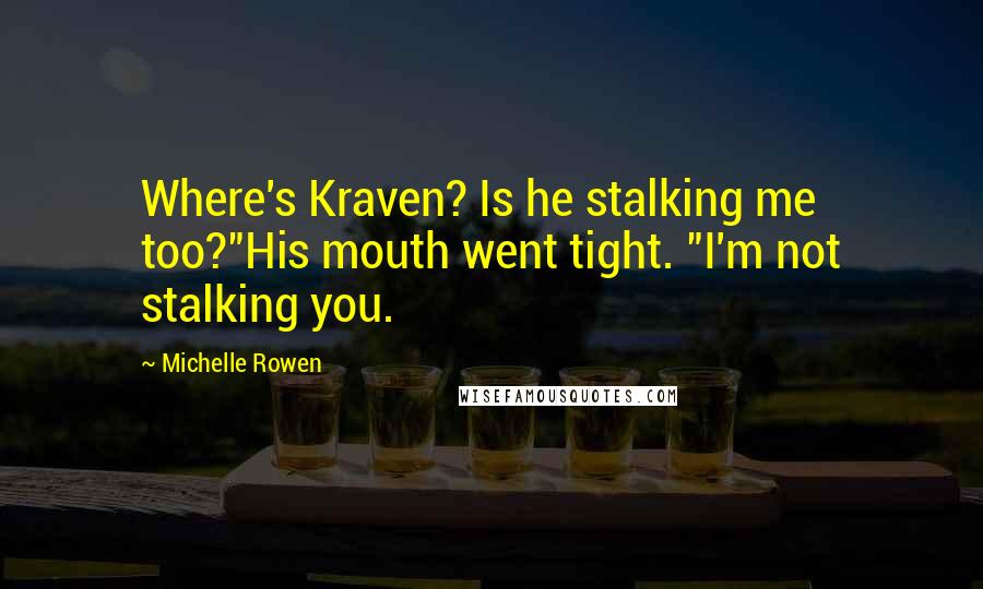 Michelle Rowen Quotes: Where's Kraven? Is he stalking me too?"His mouth went tight. "I'm not stalking you.