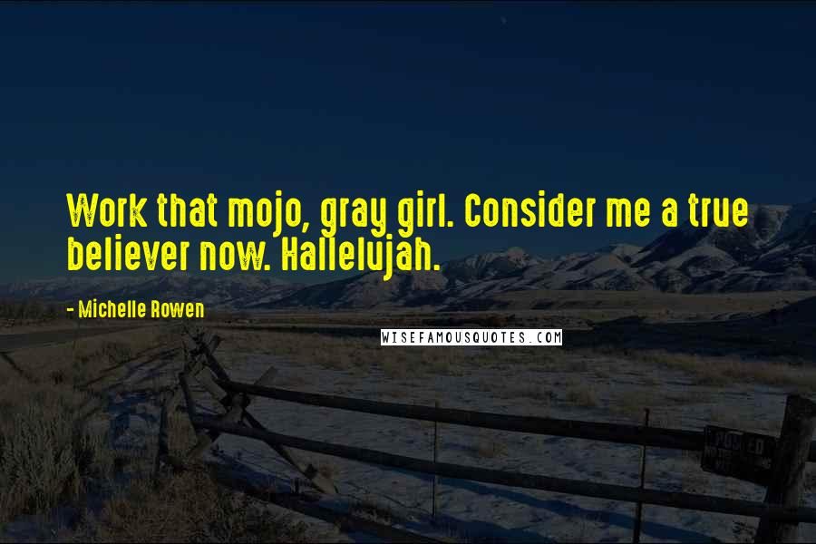 Michelle Rowen Quotes: Work that mojo, gray girl. Consider me a true believer now. Hallelujah.