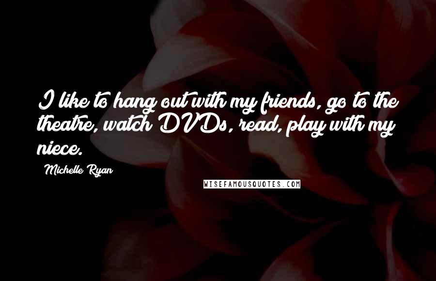 Michelle Ryan Quotes: I like to hang out with my friends, go to the theatre, watch DVDs, read, play with my niece.