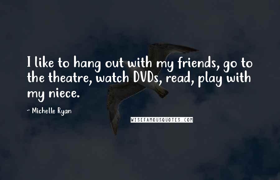 Michelle Ryan Quotes: I like to hang out with my friends, go to the theatre, watch DVDs, read, play with my niece.