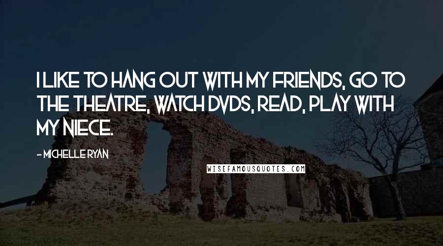 Michelle Ryan Quotes: I like to hang out with my friends, go to the theatre, watch DVDs, read, play with my niece.