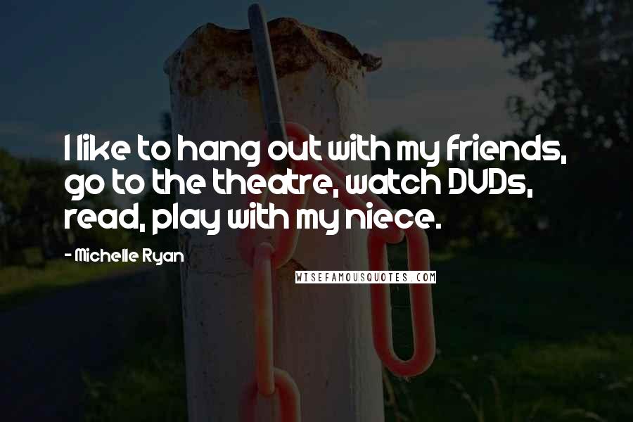 Michelle Ryan Quotes: I like to hang out with my friends, go to the theatre, watch DVDs, read, play with my niece.
