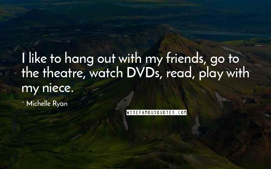 Michelle Ryan Quotes: I like to hang out with my friends, go to the theatre, watch DVDs, read, play with my niece.