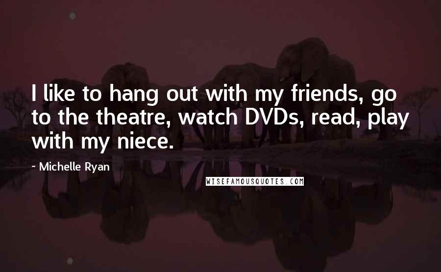 Michelle Ryan Quotes: I like to hang out with my friends, go to the theatre, watch DVDs, read, play with my niece.
