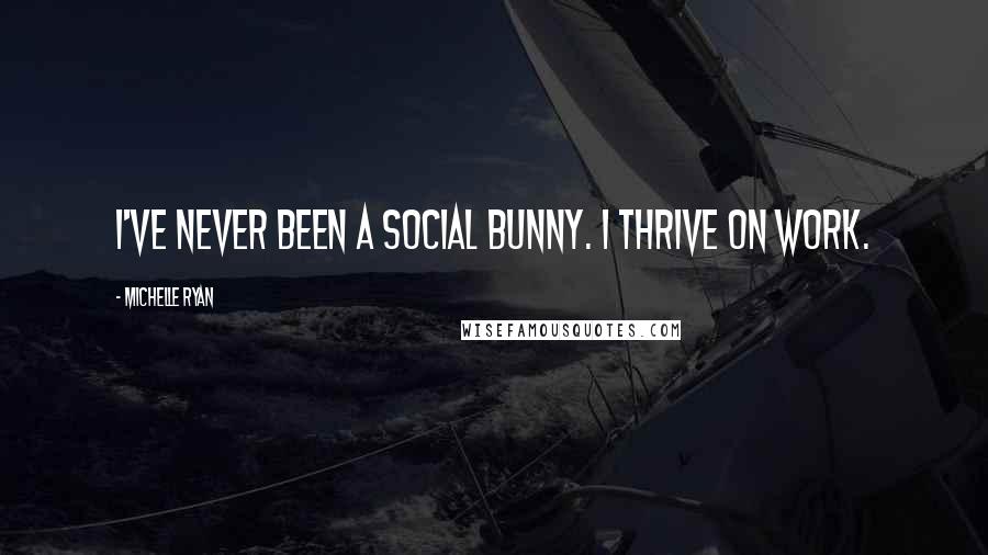 Michelle Ryan Quotes: I've never been a social bunny. I thrive on work.