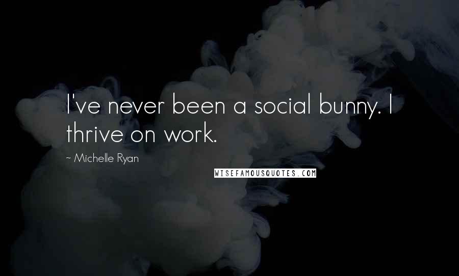 Michelle Ryan Quotes: I've never been a social bunny. I thrive on work.